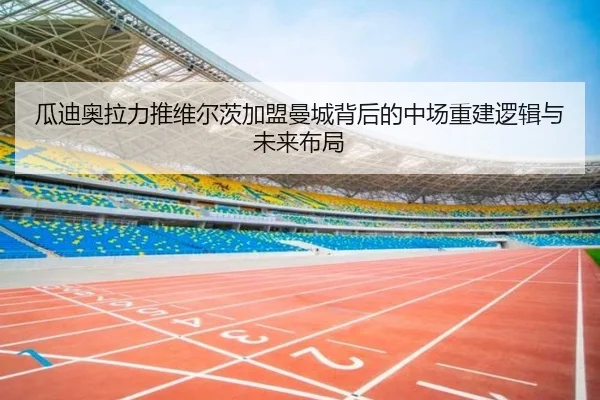 瓜迪奥拉力推维尔茨加盟曼城背后的中场重建逻辑与未来布局