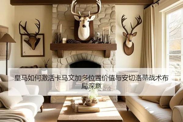 皇马如何激活卡马文加多位置价值与安切洛蒂战术布局深意