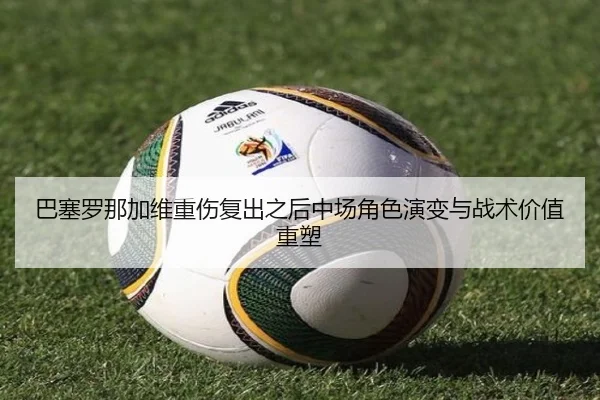 巴塞罗那加维重伤复出之后中场角色演变与战术价值重塑