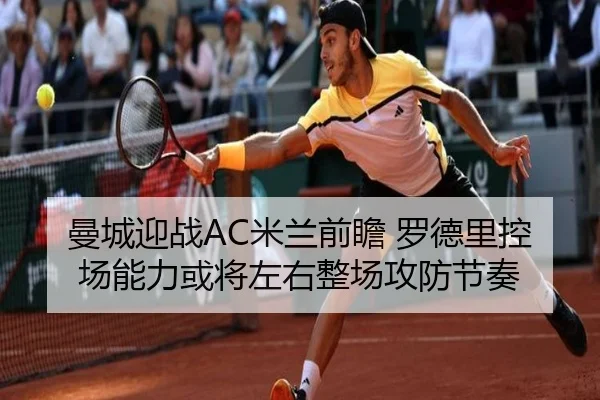 曼城迎战AC米兰前瞻 罗德里控场能力或将左右整场攻防节奏