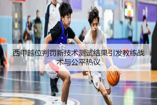 西甲越位判罚新技术测试结果引发教练战术与公平热议